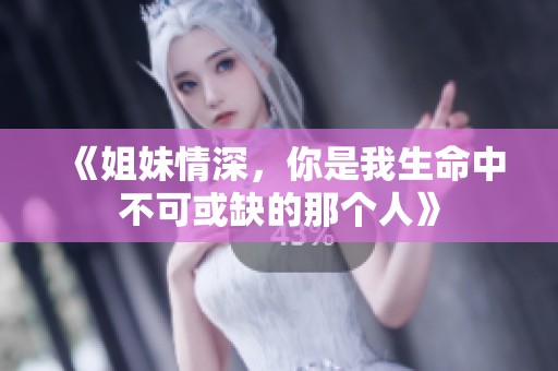 《姐妹情深，你是我生命中不可或缺的那个人》