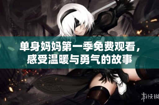 单身妈妈第一季免费观看，感受温暖与勇气的故事
