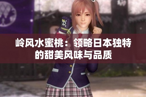 岭风水蜜桃：领略日本独特的甜美风味与品质