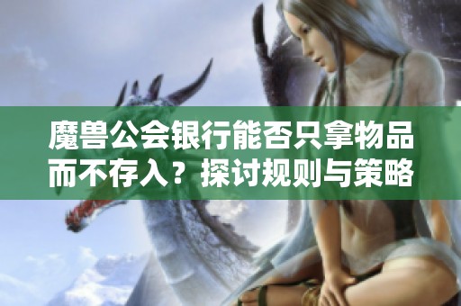 魔兽公会银行能否只拿物品而不存入？探讨规则与策略