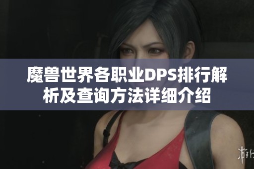 魔兽世界各职业DPS排行解析及查询方法详细介绍