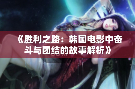 《胜利之路：韩国电影中奋斗与团结的故事解析》