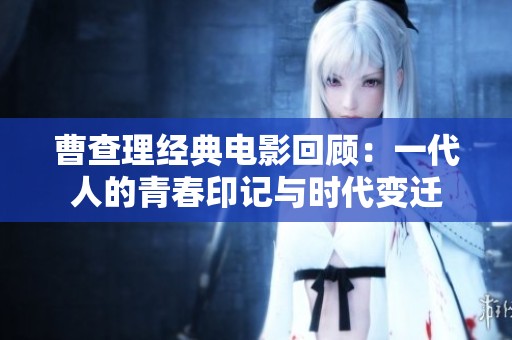 曹查理经典电影回顾：一代人的青春印记与时代变迁