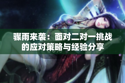 骤雨来袭：面对二对一挑战的应对策略与经验分享