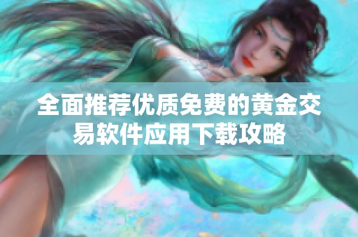 全面推荐优质免费的黄金交易软件应用下载攻略