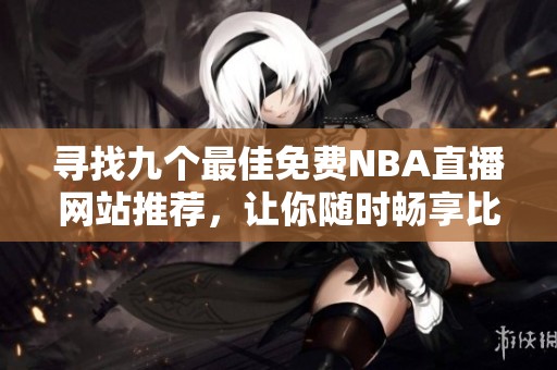 寻找九个最佳免费NBA直播网站推荐，让你随时畅享比赛精彩