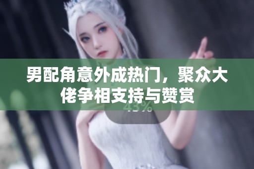 男配角意外成热门，聚众大佬争相支持与赞赏