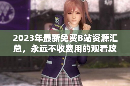 2023年最新免费B站资源汇总，永远不收费用的观看攻略