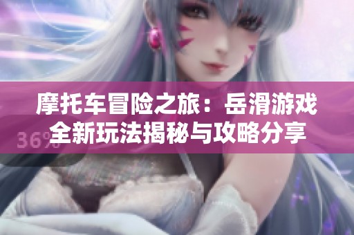 摩托车冒险之旅：岳滑游戏全新玩法揭秘与攻略分享
