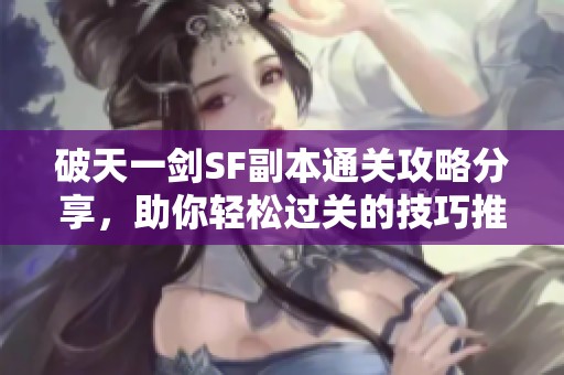 破天一剑SF副本通关攻略分享，助你轻松过关的技巧推荐！