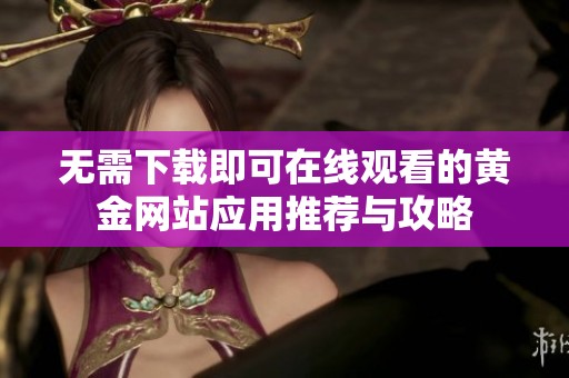 无需下载即可在线观看的黄金网站应用推荐与攻略