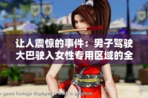 让人震惊的事件：男子驾驶大巴驶入女性专用区域的全过程