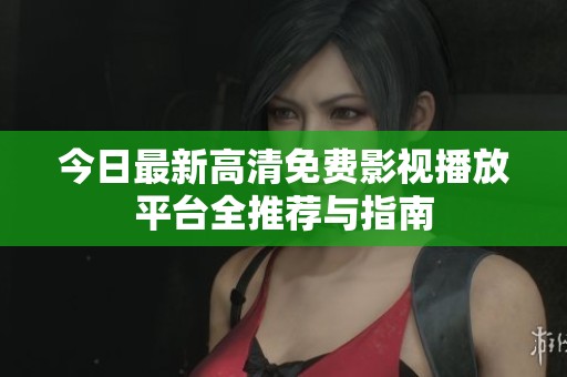今日最新高清免费影视播放平台全推荐与指南
