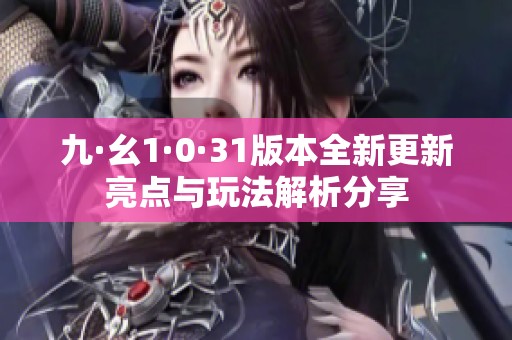九·幺1·0·31版本全新更新亮点与玩法解析分享