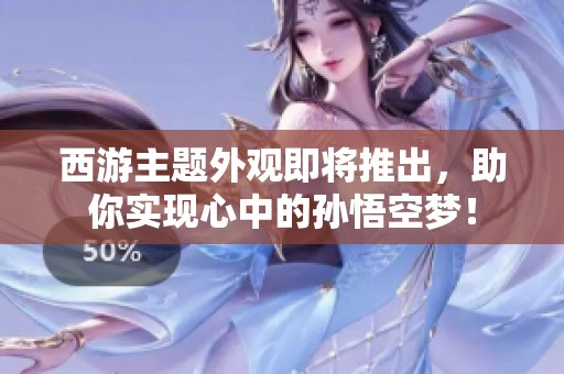 西游主题外观即将推出，助你实现心中的孙悟空梦！