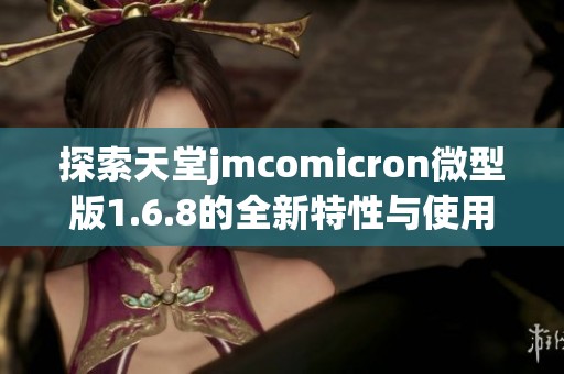探索天堂jmcomicron微型版1.6.8的全新特性与使用技巧
