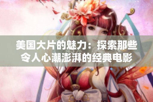 美国大片的魅力：探索那些令人心潮澎湃的经典电影
