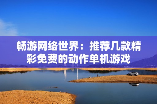 畅游网络世界：推荐几款精彩免费的动作单机游戏