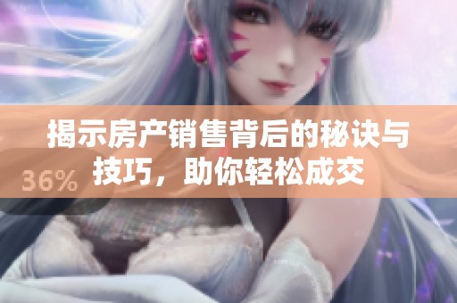 揭示房产销售背后的秘诀与技巧，助你轻松成交