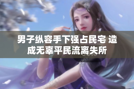 男子纵容手下强占民宅 造成无辜平民流离失所