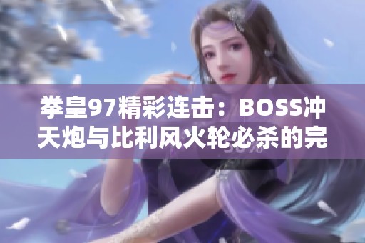 拳皇97精彩连击：BOSS冲天炮与比利风火轮必杀的完美结合