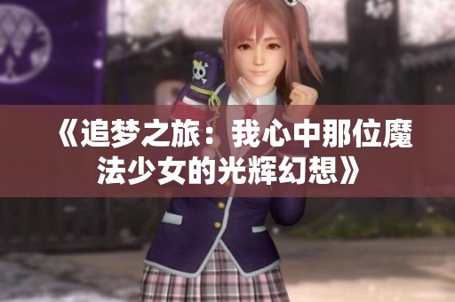 《追梦之旅：我心中那位魔法少女的光辉幻想》