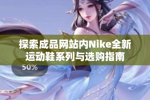 探索成品网站内Nike全新运动鞋系列与选购指南