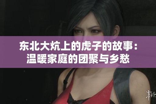 东北大炕上的虎子的故事：温暖家庭的团聚与乡愁