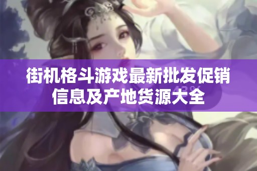 街机格斗游戏最新批发促销信息及产地货源大全