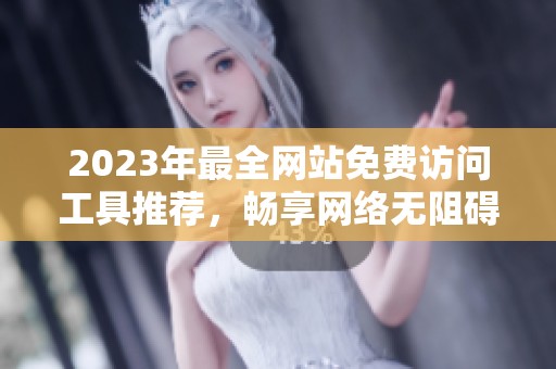 2023年最全网站免费访问工具推荐，畅享网络无阻碍