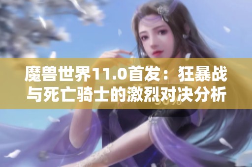 魔兽世界11.0首发：狂暴战与死亡骑士的激烈对决分析