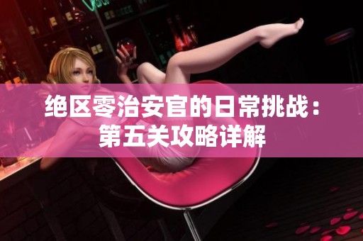 绝区零治安官的日常挑战：第五关攻略详解