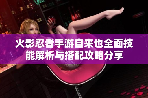 火影忍者手游自来也全面技能解析与搭配攻略分享