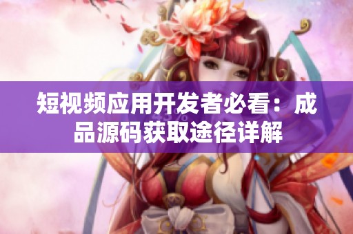 短视频应用开发者必看：成品源码获取途径详解