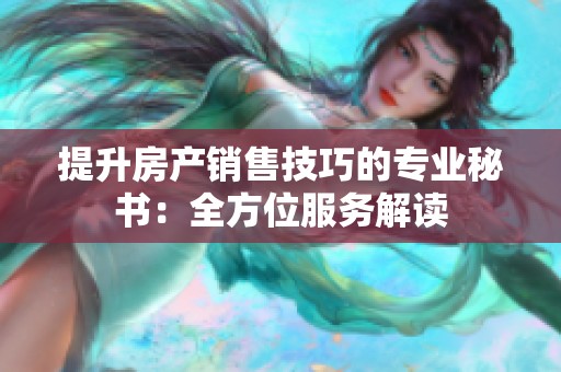 提升房产销售技巧的专业秘书：全方位服务解读