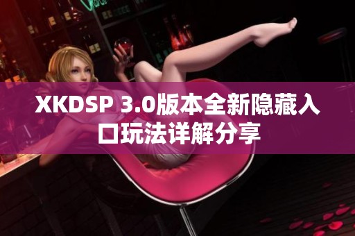 XKDSP 3.0版本全新隐藏入口玩法详解分享