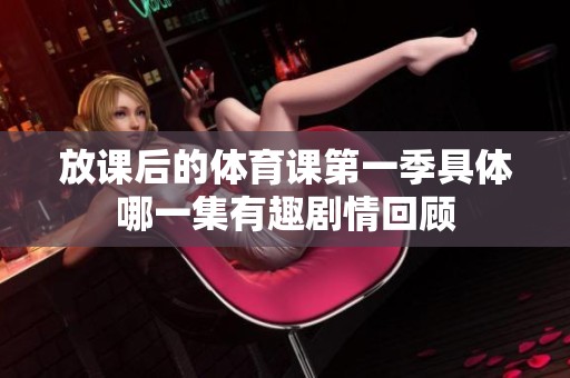 放课后的体育课第一季具体哪一集有趣剧情回顾