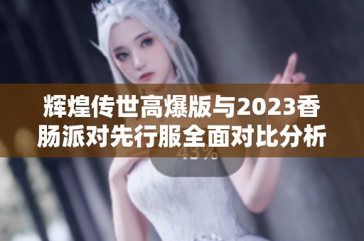辉煌传世高爆版与2023香肠派对先行服全面对比分析