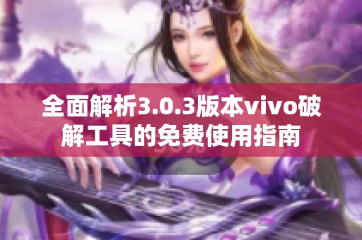 全面解析3.0.3版本vivo破解工具的免费使用指南
