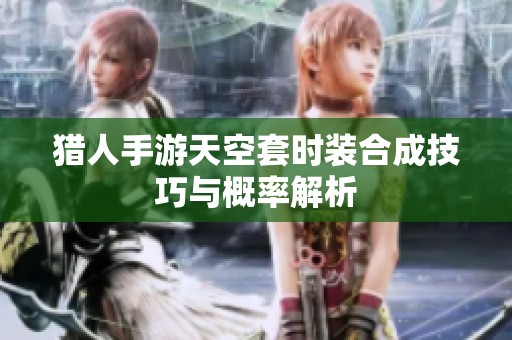 猎人手游天空套时装合成技巧与概率解析