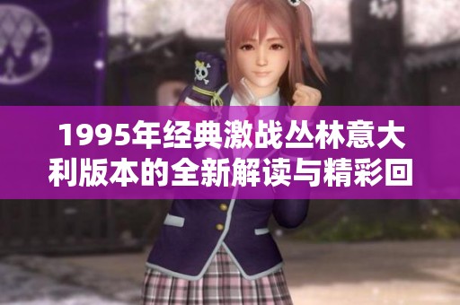 1995年经典激战丛林意大利版本的全新解读与精彩回顾