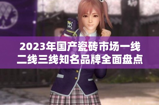 2023年国产瓷砖市场一线二线三线知名品牌全面盘点