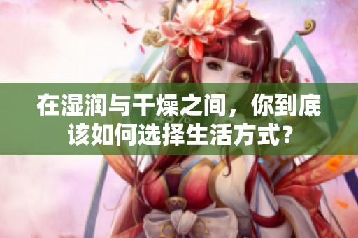 在湿润与干燥之间，你到底该如何选择生活方式？