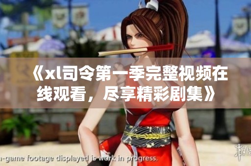 《xl司令第一季完整视频在线观看，尽享精彩剧集》