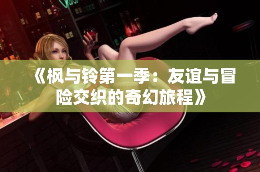 《枫与铃第一季：友谊与冒险交织的奇幻旅程》