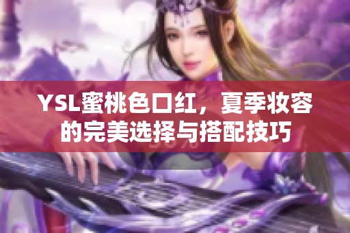 YSL蜜桃色口红，夏季妆容的完美选择与搭配技巧