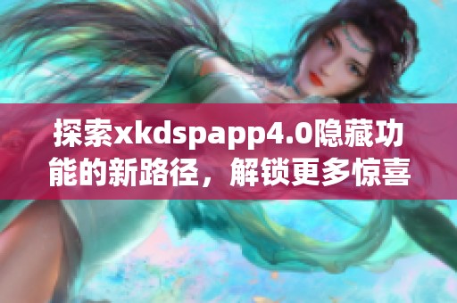 探索xkdspapp4.0隐藏功能的新路径，解锁更多惊喜体验