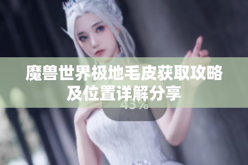 魔兽世界极地毛皮获取攻略及位置详解分享