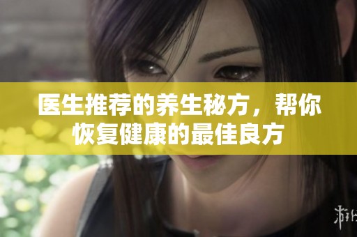 医生推荐的养生秘方，帮你恢复健康的最佳良方