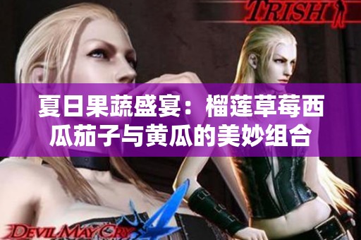 夏日果蔬盛宴：榴莲草莓西瓜茄子与黄瓜的美妙组合